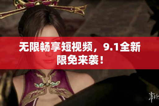 无限畅享短视频，9.1全新限免来袭！