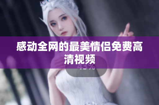 感动全网的最美情侣免费高清视频