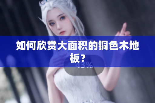 如何欣赏大面积的铜色木地板？