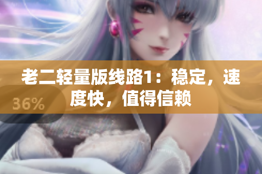 老二轻量版线路1：稳定，速度快，值得信赖