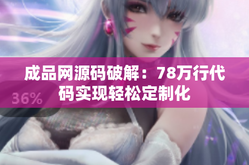 成品网源码破解：78万行代码实现轻松定制化