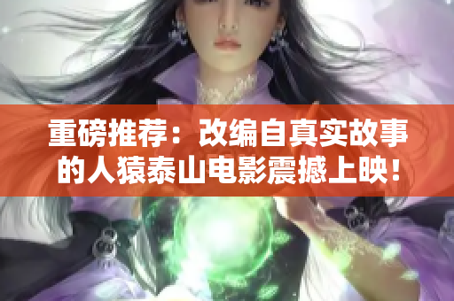 重磅推荐：改编自真实故事的人猿泰山电影震撼上映！