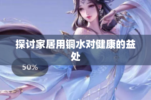 探讨家居用铜水对健康的益处