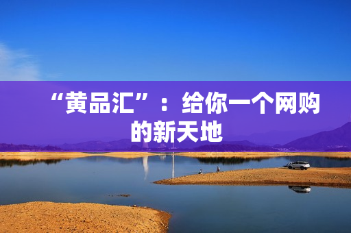 “黄品汇”：给你一个网购的新天地