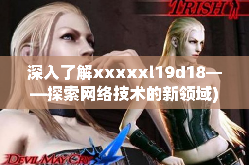 深入了解xxxxxl19d18——探索网络技术的新领域)