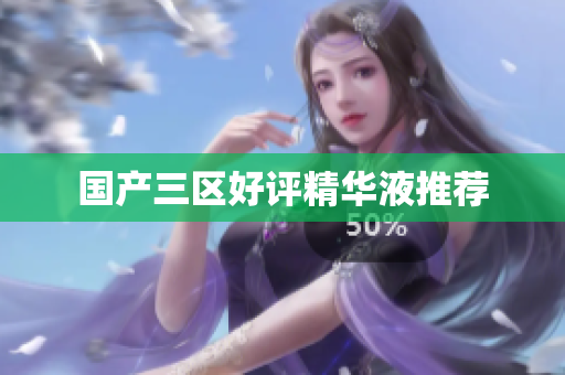 国产三区好评精华液推荐