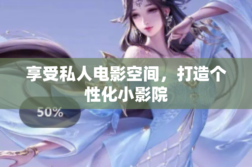 享受私人电影空间，打造个性化小影院