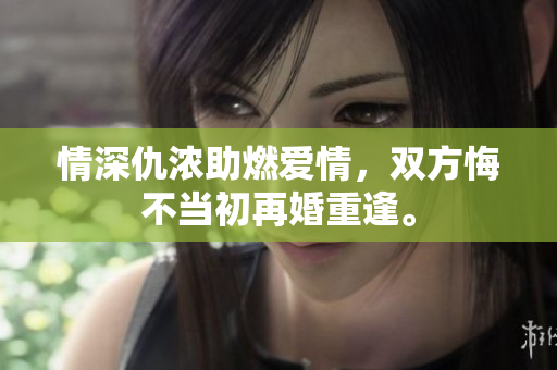 情深仇浓助燃爱情，双方悔不当初再婚重逢。