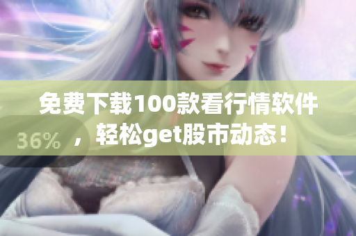 免费下载100款看行情软件，轻松get股市动态！