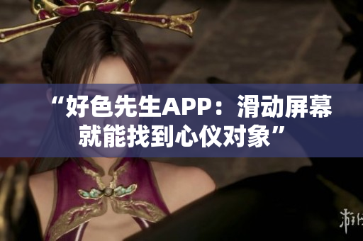 “好色先生APP：滑动屏幕就能找到心仪对象”