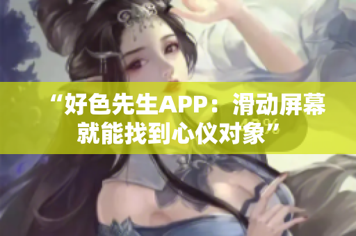“好色先生APP：滑动屏幕就能找到心仪对象”