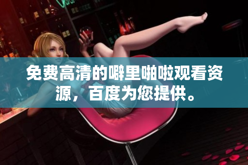 免费高清的噼里啪啦观看资源，百度为您提供。
