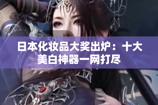 日本化妆品大奖出炉：十大美白神器一网打尽