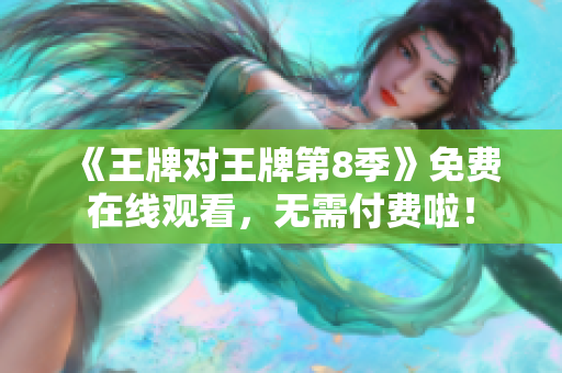 《王牌对王牌第8季》免费在线观看，无需付费啦！