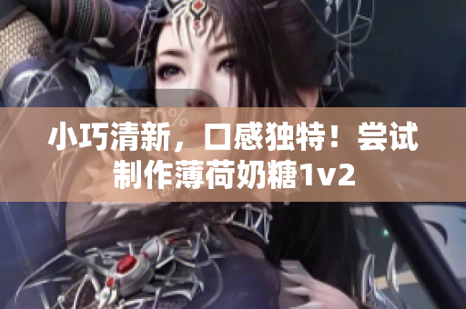 小巧清新，口感独特！尝试制作薄荷奶糖1v2