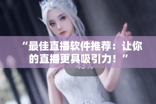 “最佳直播软件推荐：让你的直播更具吸引力！”