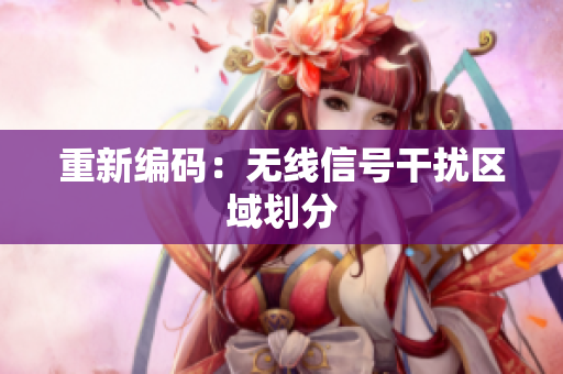 重新编码：无线信号干扰区域划分