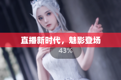 直播新时代，魅影登场