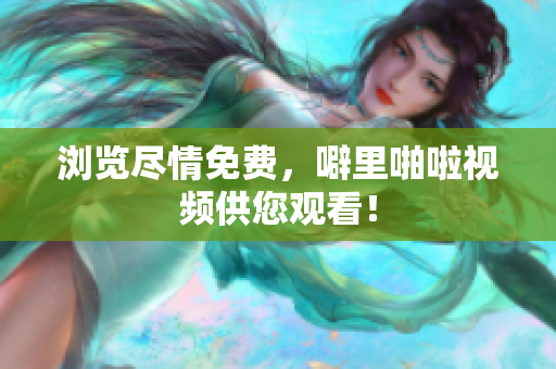 浏览尽情免费，噼里啪啦视频供您观看！