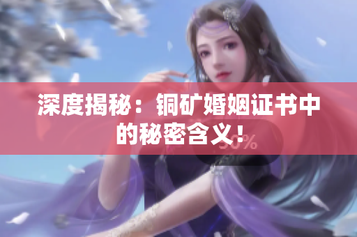 深度揭秘：铜矿婚姻证书中的秘密含义！