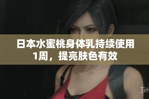 日本水蜜桃身体乳持续使用1周，提亮肤色有效