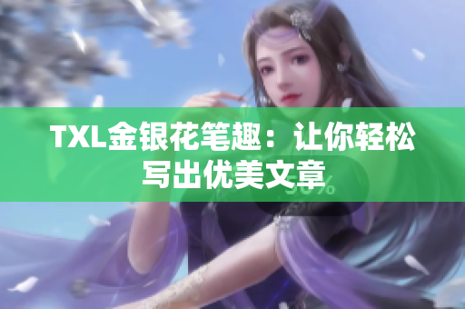 TXL金银花笔趣：让你轻松写出优美文章