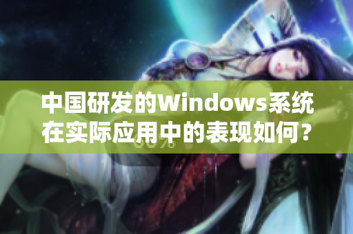 中国研发的Windows系统在实际应用中的表现如何？