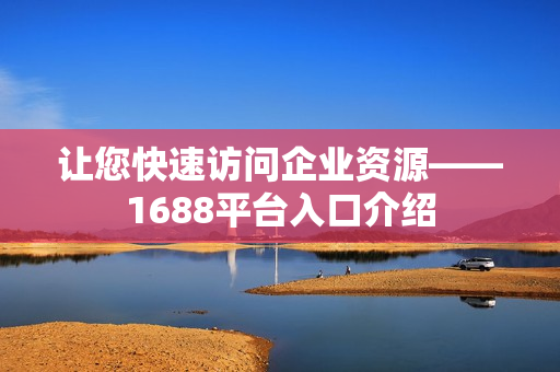 让您快速访问企业资源——1688平台入口介绍