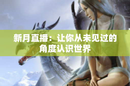 新月直播：让你从未见过的角度认识世界