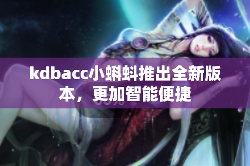 kdbacc小蝌蚪推出全新版本，更加智能便捷