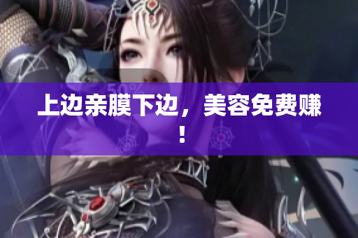 上边亲膜下边，美容免费赚！