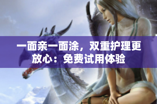 一面亲一面涂，双重护理更放心：免费试用体验