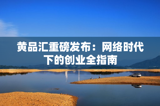 黄品汇重磅发布：网络时代下的创业全指南