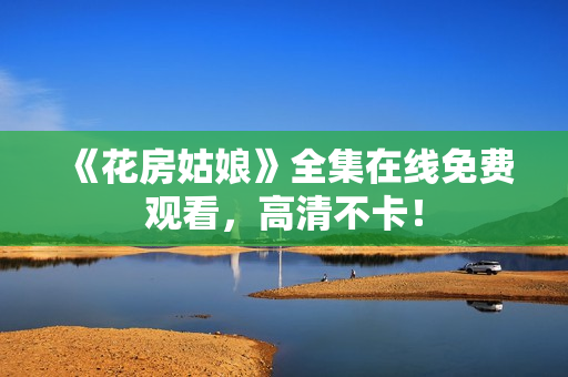 《花房姑娘》全集在线免费观看，高清不卡！