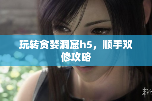 玩转贪婪洞窟h5，顺手双修攻略