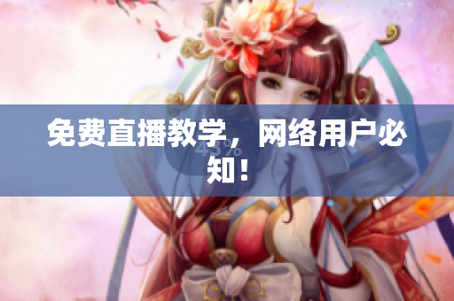 免费直播教学，网络用户必知！
