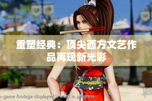 重塑经典：顶尖西方文艺作品再现新光彩