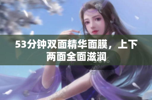 53分钟双面精华面膜，上下两面全面滋润