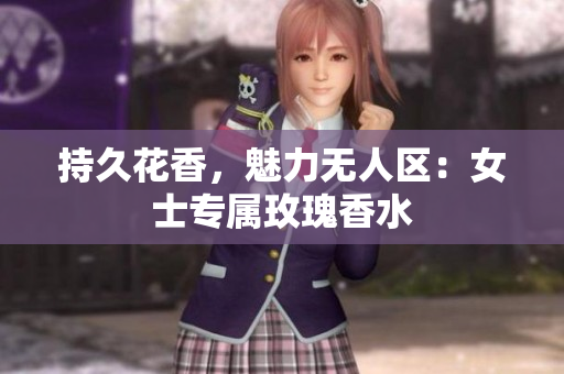 持久花香，魅力无人区：女士专属玫瑰香水
