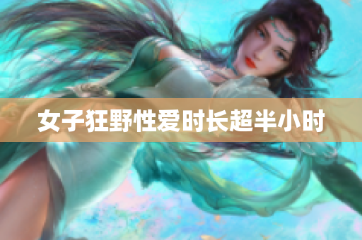女子狂野性爱时长超半小时