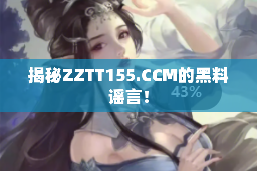 揭秘ZZTT155.CCM的黑料谣言！
