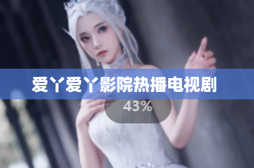 爱丫爱丫影院热播电视剧 