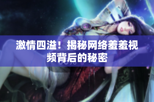 激情四溢！揭秘网络羞羞视频背后的秘密