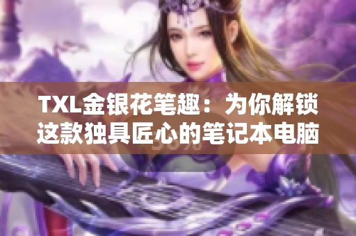 TXL金银花笔趣：为你解锁这款独具匠心的笔记本电脑