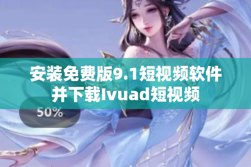 安装免费版9.1短视频软件并下载Ivuad短视频