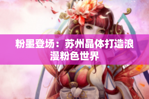 粉墨登场：苏州晶体打造浪漫粉色世界