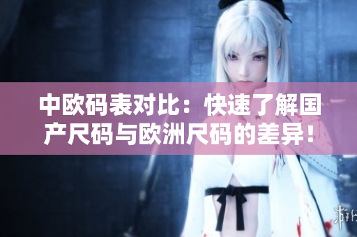 中欧码表对比：快速了解国产尺码与欧洲尺码的差异！