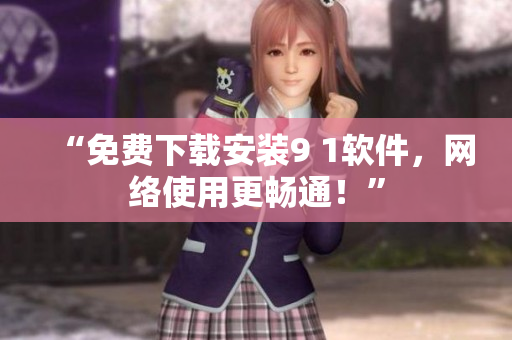 “免费下载安装9 1软件，网络使用更畅通！”