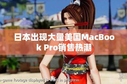 日本出现大量美国MacBook Pro销售热潮