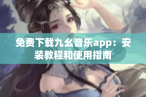 免费下载九幺音乐app：安装教程和使用指南